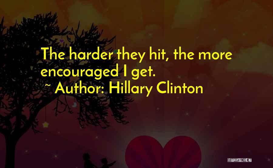 Hillary Clinton Quotes: The Harder They Hit, The More Encouraged I Get.