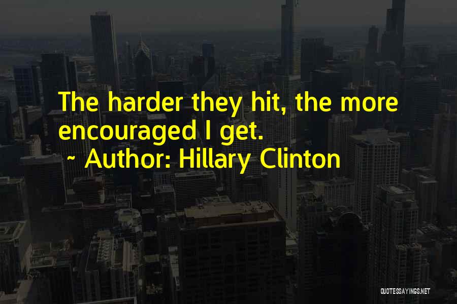 Hillary Clinton Quotes: The Harder They Hit, The More Encouraged I Get.
