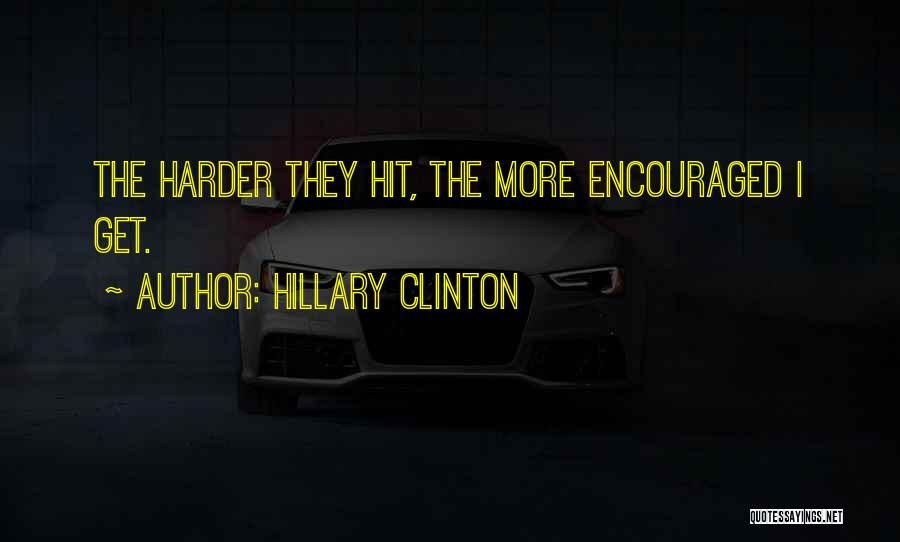 Hillary Clinton Quotes: The Harder They Hit, The More Encouraged I Get.