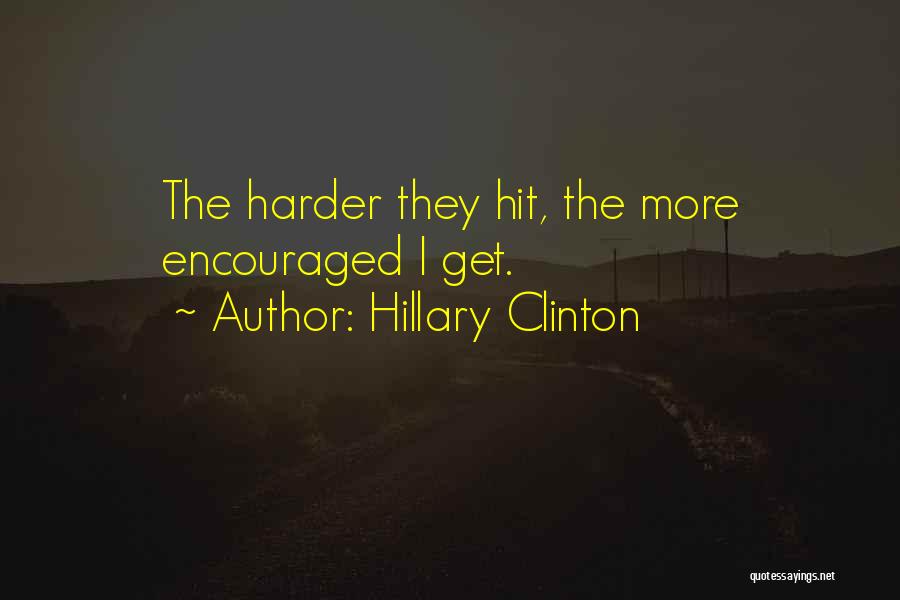 Hillary Clinton Quotes: The Harder They Hit, The More Encouraged I Get.