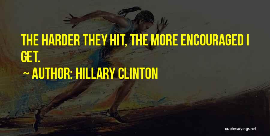 Hillary Clinton Quotes: The Harder They Hit, The More Encouraged I Get.