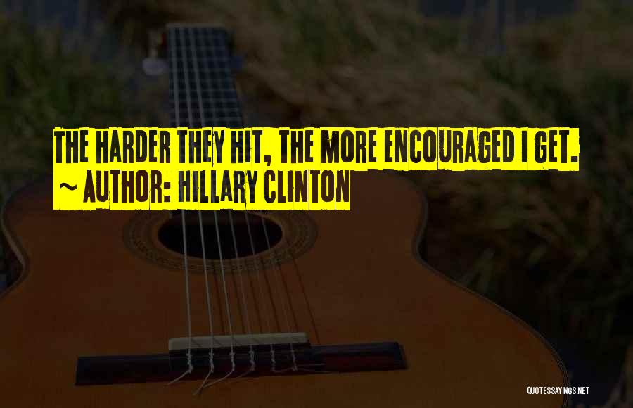 Hillary Clinton Quotes: The Harder They Hit, The More Encouraged I Get.
