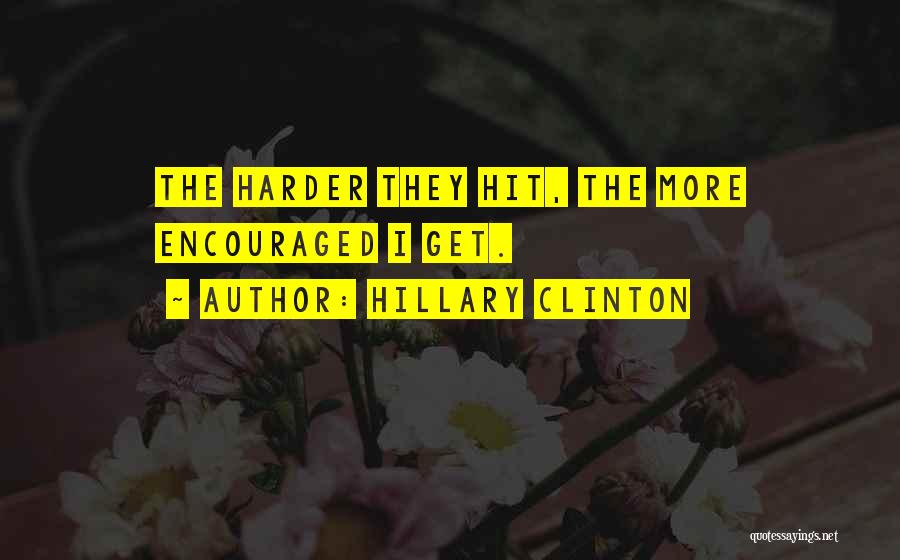 Hillary Clinton Quotes: The Harder They Hit, The More Encouraged I Get.
