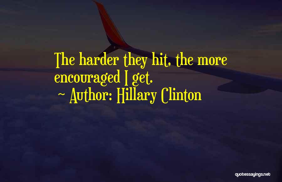 Hillary Clinton Quotes: The Harder They Hit, The More Encouraged I Get.