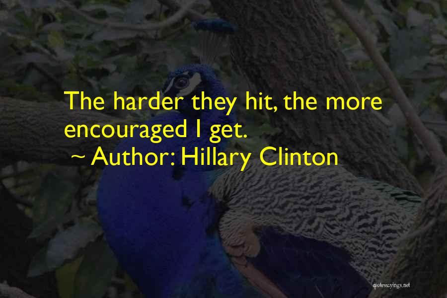 Hillary Clinton Quotes: The Harder They Hit, The More Encouraged I Get.