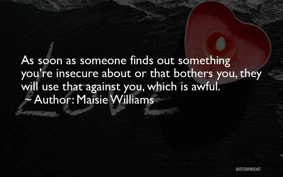 Maisie Williams Quotes: As Soon As Someone Finds Out Something You're Insecure About Or That Bothers You, They Will Use That Against You,