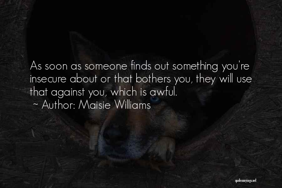 Maisie Williams Quotes: As Soon As Someone Finds Out Something You're Insecure About Or That Bothers You, They Will Use That Against You,