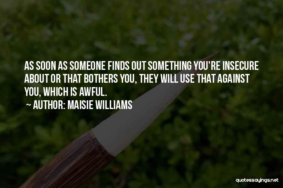 Maisie Williams Quotes: As Soon As Someone Finds Out Something You're Insecure About Or That Bothers You, They Will Use That Against You,