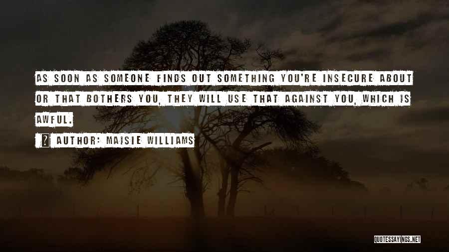 Maisie Williams Quotes: As Soon As Someone Finds Out Something You're Insecure About Or That Bothers You, They Will Use That Against You,