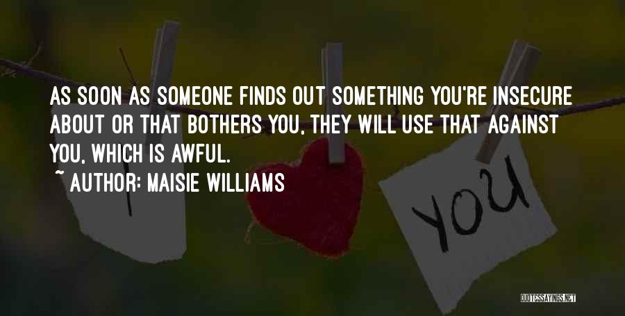 Maisie Williams Quotes: As Soon As Someone Finds Out Something You're Insecure About Or That Bothers You, They Will Use That Against You,