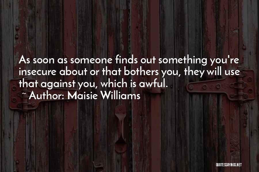 Maisie Williams Quotes: As Soon As Someone Finds Out Something You're Insecure About Or That Bothers You, They Will Use That Against You,