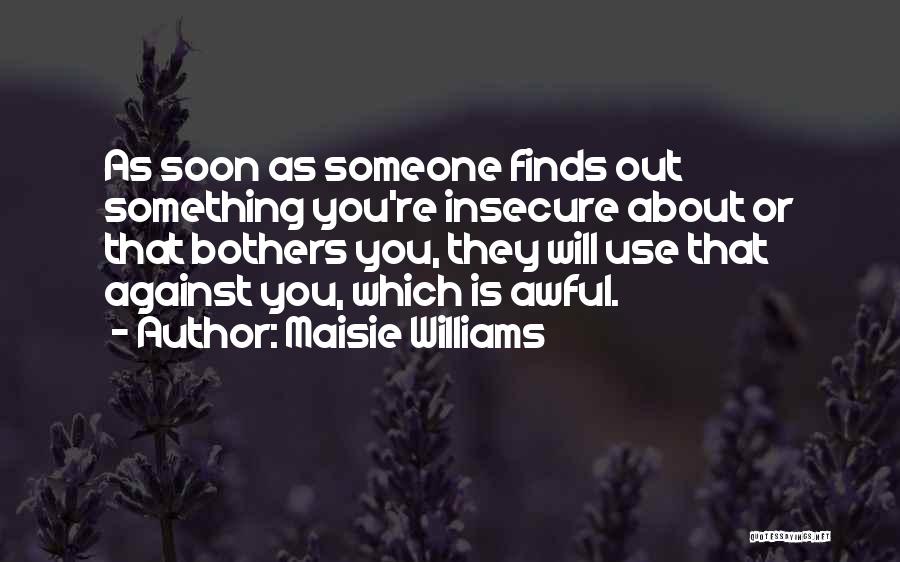 Maisie Williams Quotes: As Soon As Someone Finds Out Something You're Insecure About Or That Bothers You, They Will Use That Against You,