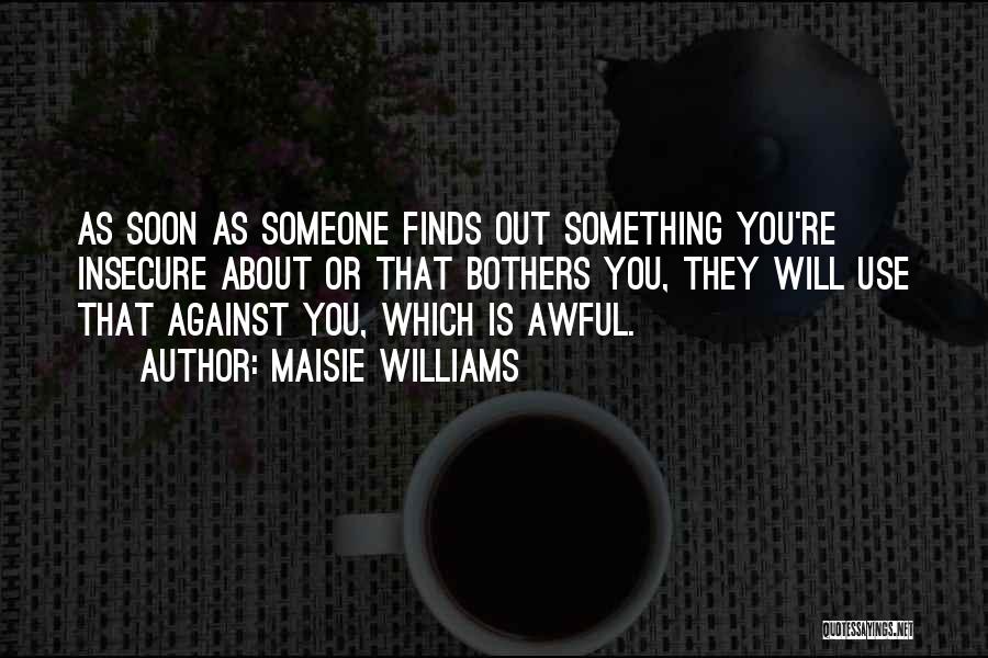 Maisie Williams Quotes: As Soon As Someone Finds Out Something You're Insecure About Or That Bothers You, They Will Use That Against You,