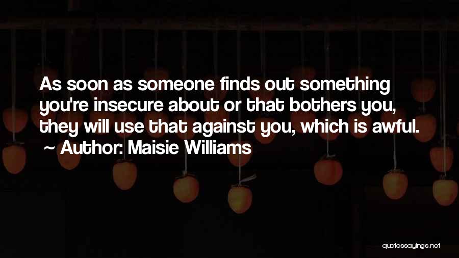 Maisie Williams Quotes: As Soon As Someone Finds Out Something You're Insecure About Or That Bothers You, They Will Use That Against You,