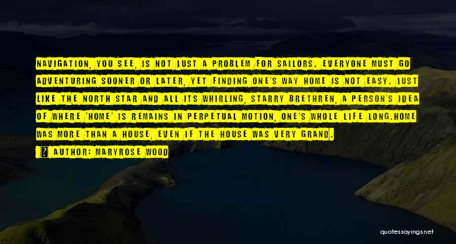 Maryrose Wood Quotes: Navigation, You See, Is Not Just A Problem For Sailors. Everyone Must Go Adventuring Sooner Or Later, Yet Finding One's