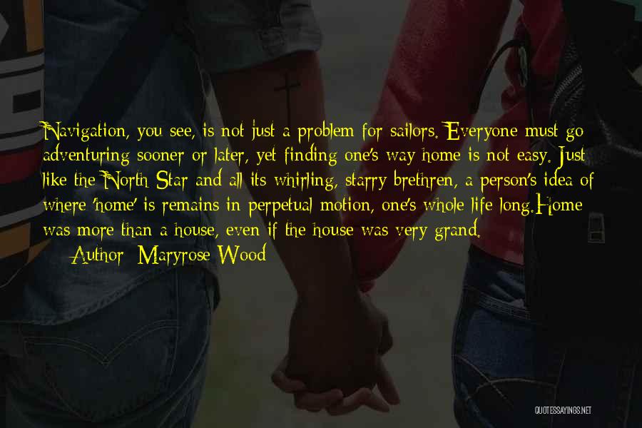 Maryrose Wood Quotes: Navigation, You See, Is Not Just A Problem For Sailors. Everyone Must Go Adventuring Sooner Or Later, Yet Finding One's