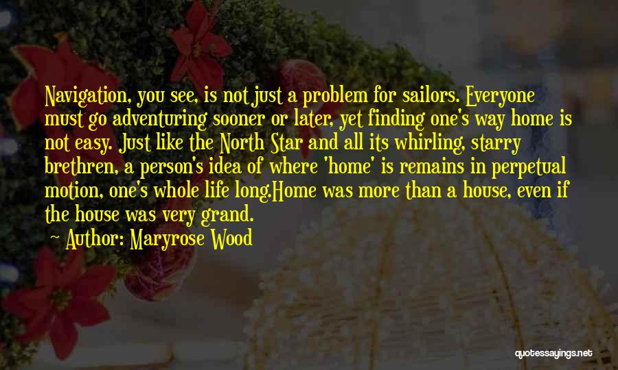 Maryrose Wood Quotes: Navigation, You See, Is Not Just A Problem For Sailors. Everyone Must Go Adventuring Sooner Or Later, Yet Finding One's