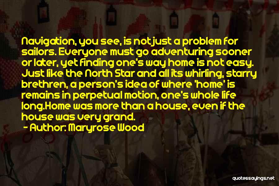 Maryrose Wood Quotes: Navigation, You See, Is Not Just A Problem For Sailors. Everyone Must Go Adventuring Sooner Or Later, Yet Finding One's