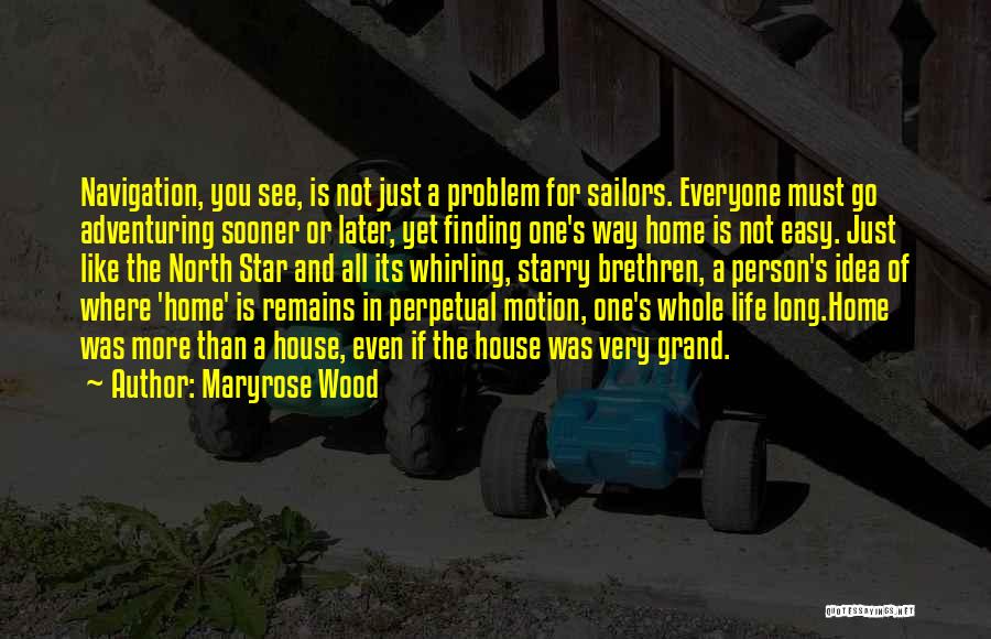 Maryrose Wood Quotes: Navigation, You See, Is Not Just A Problem For Sailors. Everyone Must Go Adventuring Sooner Or Later, Yet Finding One's