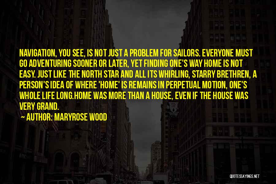 Maryrose Wood Quotes: Navigation, You See, Is Not Just A Problem For Sailors. Everyone Must Go Adventuring Sooner Or Later, Yet Finding One's