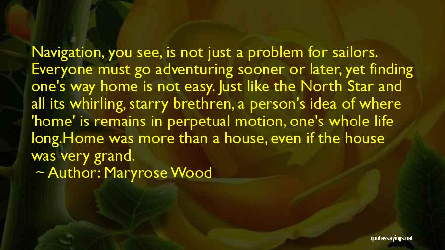 Maryrose Wood Quotes: Navigation, You See, Is Not Just A Problem For Sailors. Everyone Must Go Adventuring Sooner Or Later, Yet Finding One's