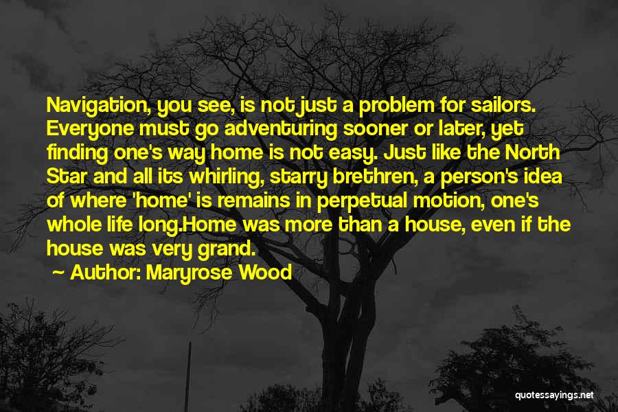 Maryrose Wood Quotes: Navigation, You See, Is Not Just A Problem For Sailors. Everyone Must Go Adventuring Sooner Or Later, Yet Finding One's