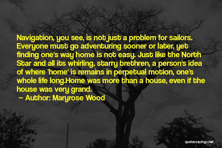 Maryrose Wood Quotes: Navigation, You See, Is Not Just A Problem For Sailors. Everyone Must Go Adventuring Sooner Or Later, Yet Finding One's