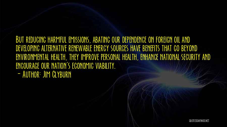 Jim Clyburn Quotes: But Reducing Harmful Emissions, Abating Our Dependence On Foreign Oil And Developing Alternative Renewable Energy Sources Have Benefits That Go