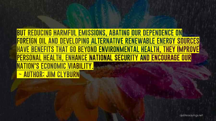 Jim Clyburn Quotes: But Reducing Harmful Emissions, Abating Our Dependence On Foreign Oil And Developing Alternative Renewable Energy Sources Have Benefits That Go