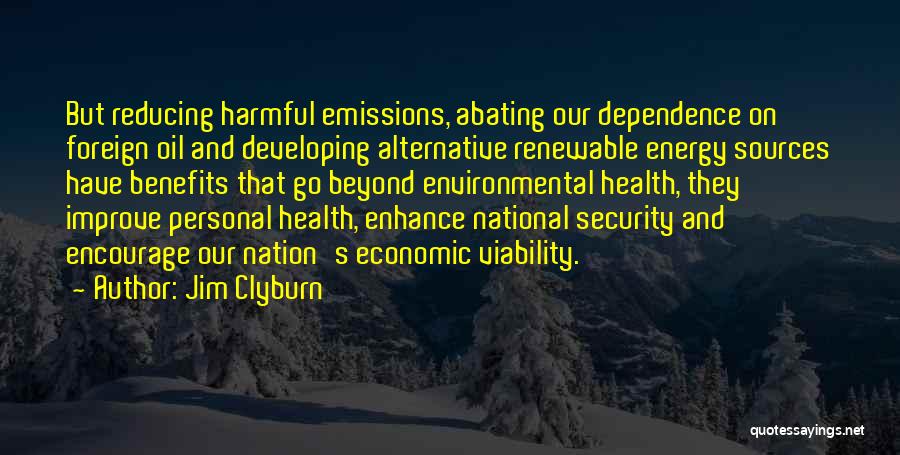 Jim Clyburn Quotes: But Reducing Harmful Emissions, Abating Our Dependence On Foreign Oil And Developing Alternative Renewable Energy Sources Have Benefits That Go