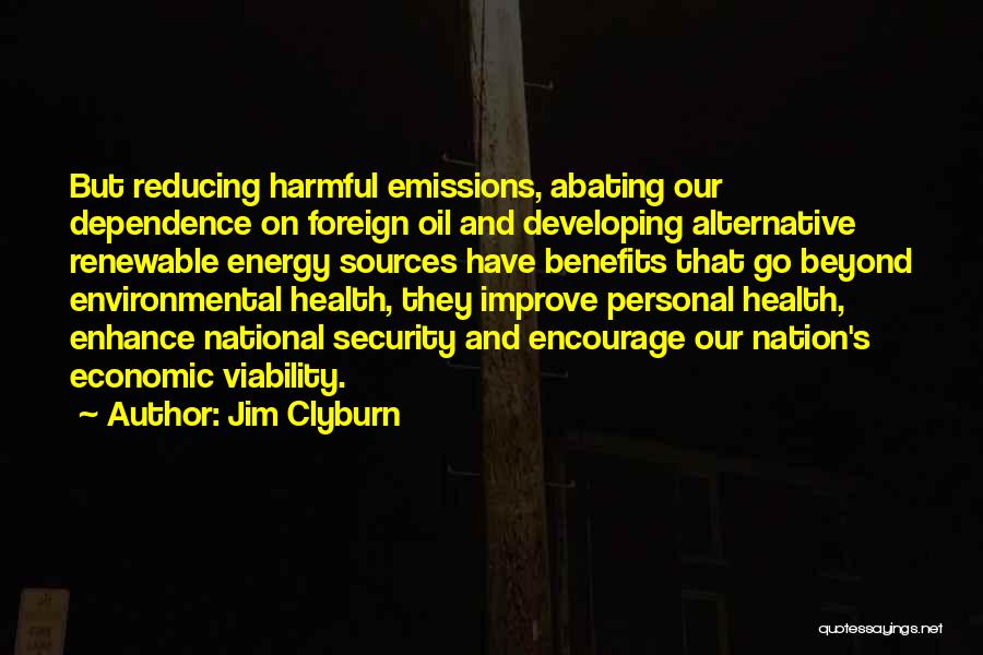 Jim Clyburn Quotes: But Reducing Harmful Emissions, Abating Our Dependence On Foreign Oil And Developing Alternative Renewable Energy Sources Have Benefits That Go