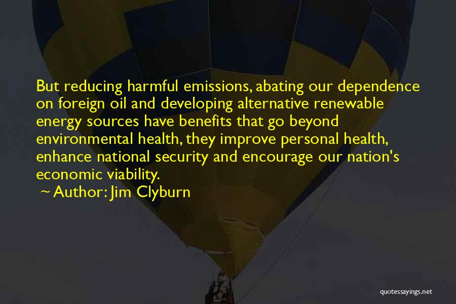 Jim Clyburn Quotes: But Reducing Harmful Emissions, Abating Our Dependence On Foreign Oil And Developing Alternative Renewable Energy Sources Have Benefits That Go