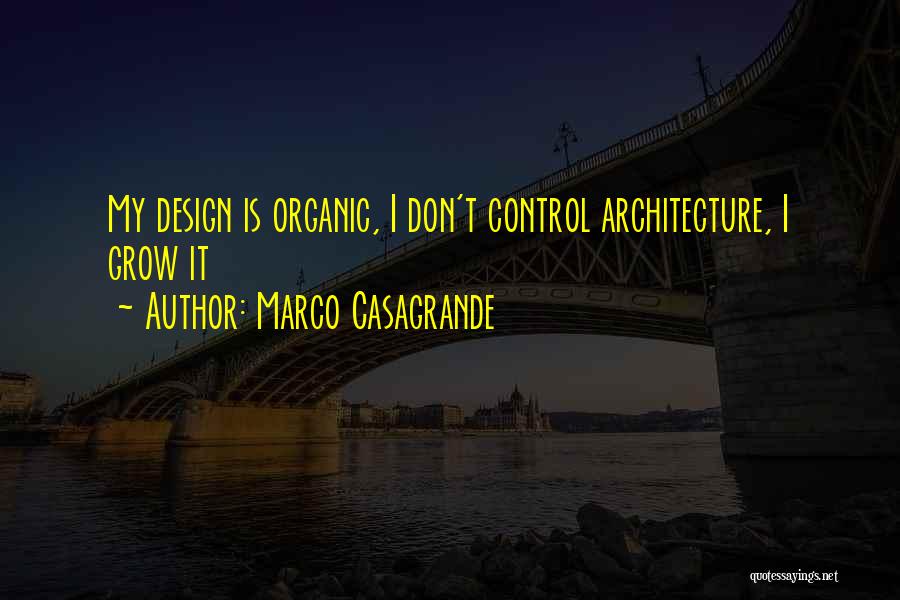 Marco Casagrande Quotes: My Design Is Organic, I Don't Control Architecture, I Grow It