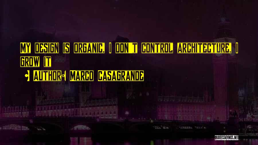 Marco Casagrande Quotes: My Design Is Organic, I Don't Control Architecture, I Grow It