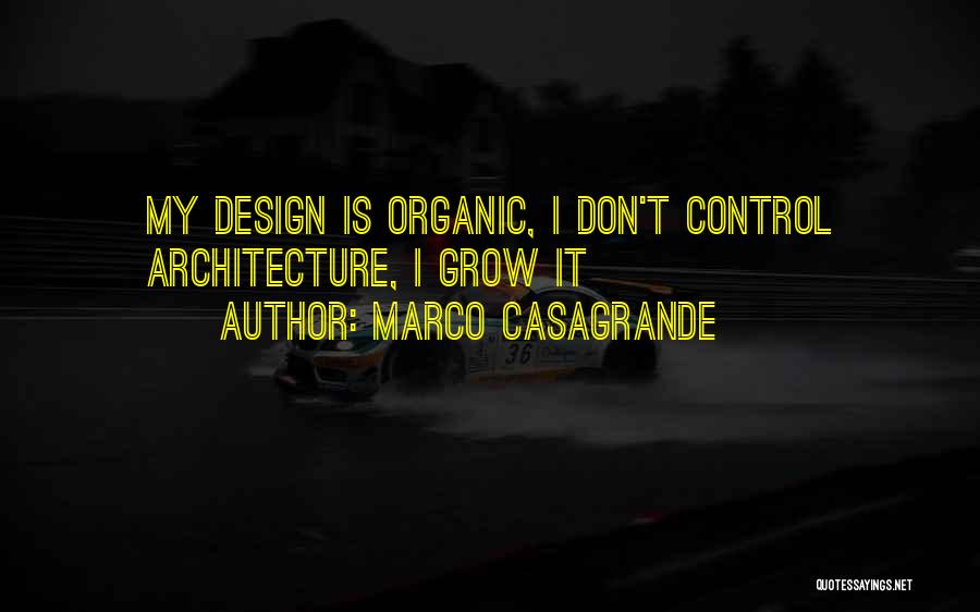 Marco Casagrande Quotes: My Design Is Organic, I Don't Control Architecture, I Grow It