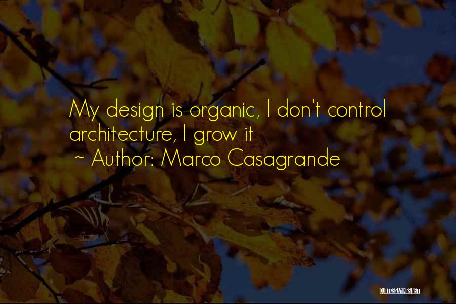 Marco Casagrande Quotes: My Design Is Organic, I Don't Control Architecture, I Grow It