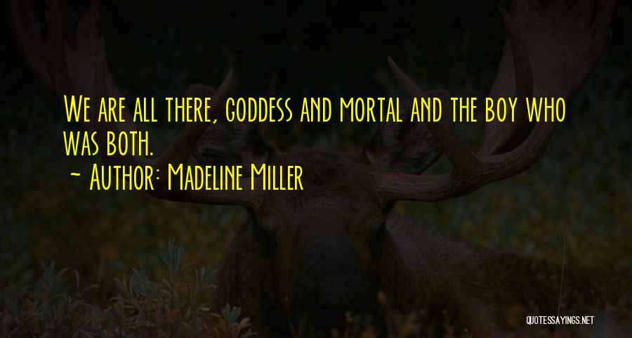 Madeline Miller Quotes: We Are All There, Goddess And Mortal And The Boy Who Was Both.