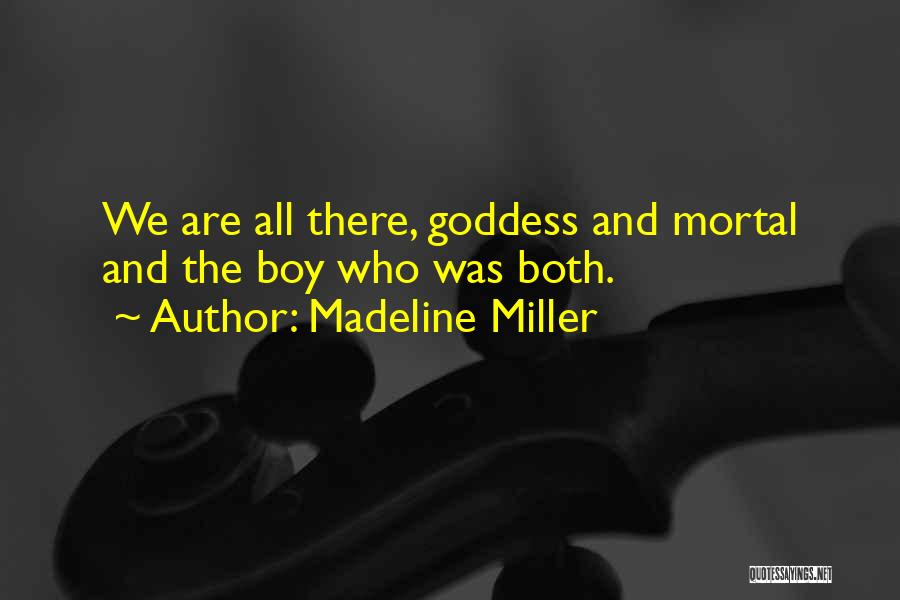 Madeline Miller Quotes: We Are All There, Goddess And Mortal And The Boy Who Was Both.