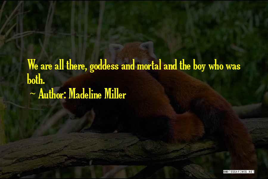 Madeline Miller Quotes: We Are All There, Goddess And Mortal And The Boy Who Was Both.