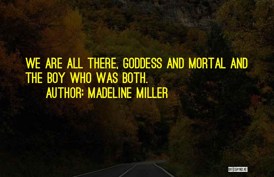 Madeline Miller Quotes: We Are All There, Goddess And Mortal And The Boy Who Was Both.