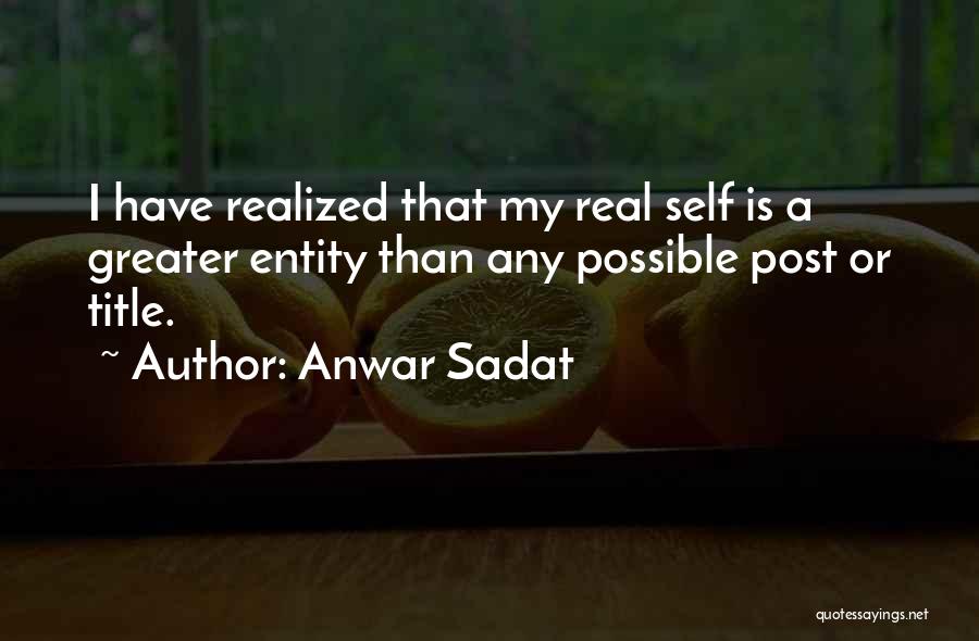 Anwar Sadat Quotes: I Have Realized That My Real Self Is A Greater Entity Than Any Possible Post Or Title.