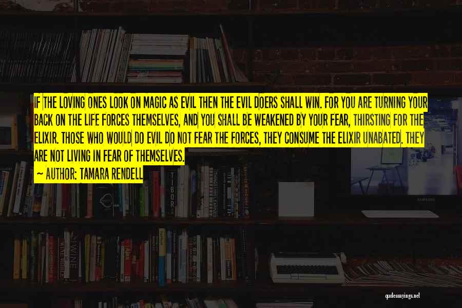 Tamara Rendell Quotes: If The Loving Ones Look On Magic As Evil Then The Evil Doers Shall Win. For You Are Turning Your