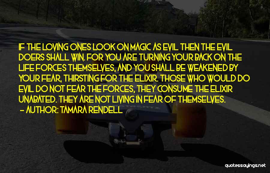 Tamara Rendell Quotes: If The Loving Ones Look On Magic As Evil Then The Evil Doers Shall Win. For You Are Turning Your