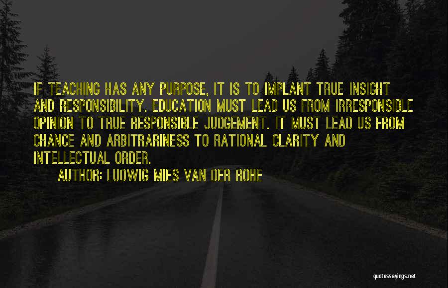 Ludwig Mies Van Der Rohe Quotes: If Teaching Has Any Purpose, It Is To Implant True Insight And Responsibility. Education Must Lead Us From Irresponsible Opinion