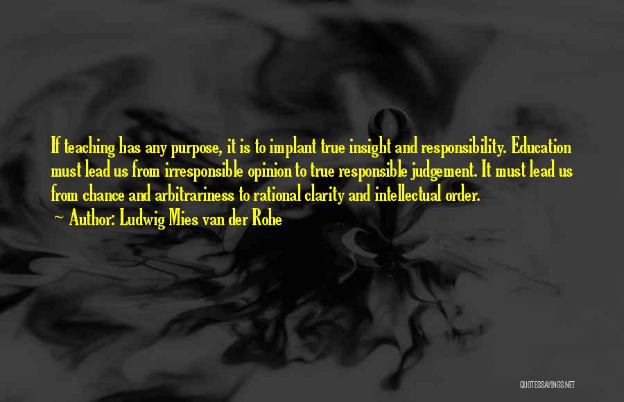 Ludwig Mies Van Der Rohe Quotes: If Teaching Has Any Purpose, It Is To Implant True Insight And Responsibility. Education Must Lead Us From Irresponsible Opinion