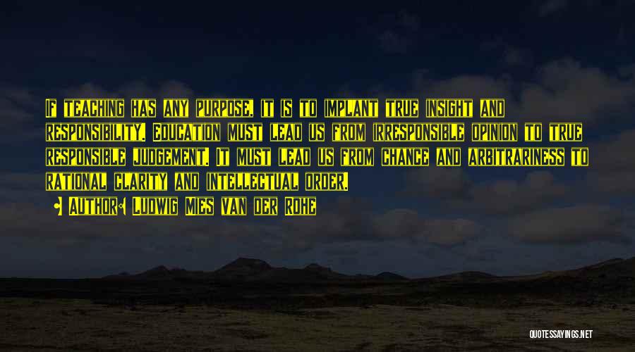 Ludwig Mies Van Der Rohe Quotes: If Teaching Has Any Purpose, It Is To Implant True Insight And Responsibility. Education Must Lead Us From Irresponsible Opinion