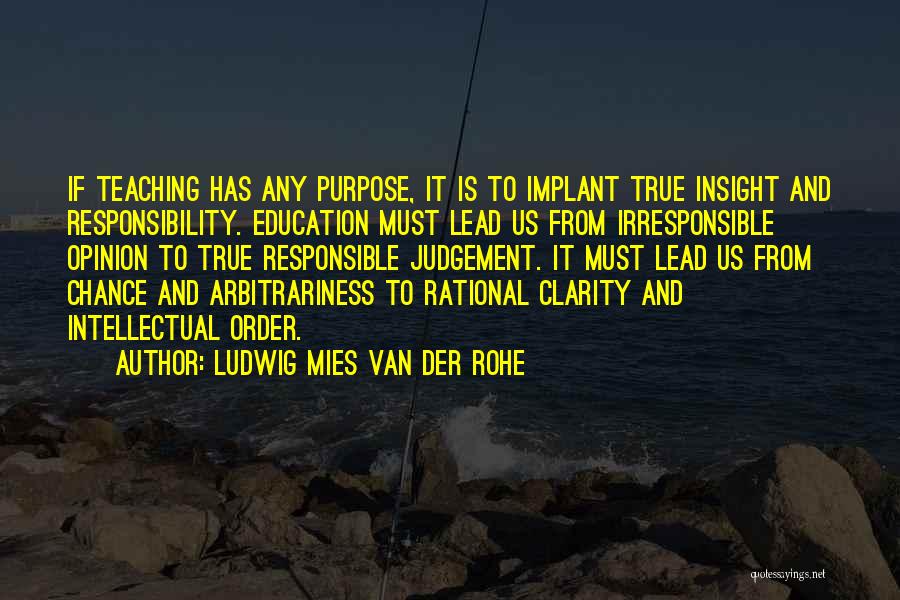 Ludwig Mies Van Der Rohe Quotes: If Teaching Has Any Purpose, It Is To Implant True Insight And Responsibility. Education Must Lead Us From Irresponsible Opinion