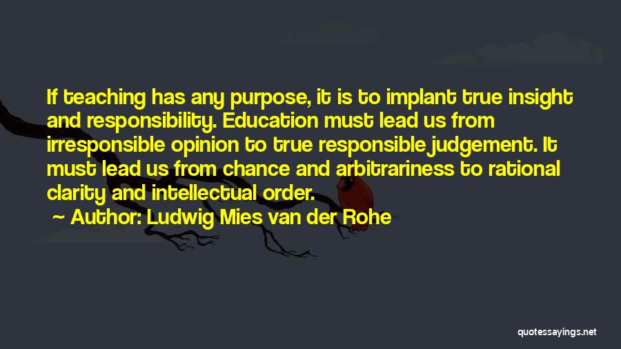 Ludwig Mies Van Der Rohe Quotes: If Teaching Has Any Purpose, It Is To Implant True Insight And Responsibility. Education Must Lead Us From Irresponsible Opinion