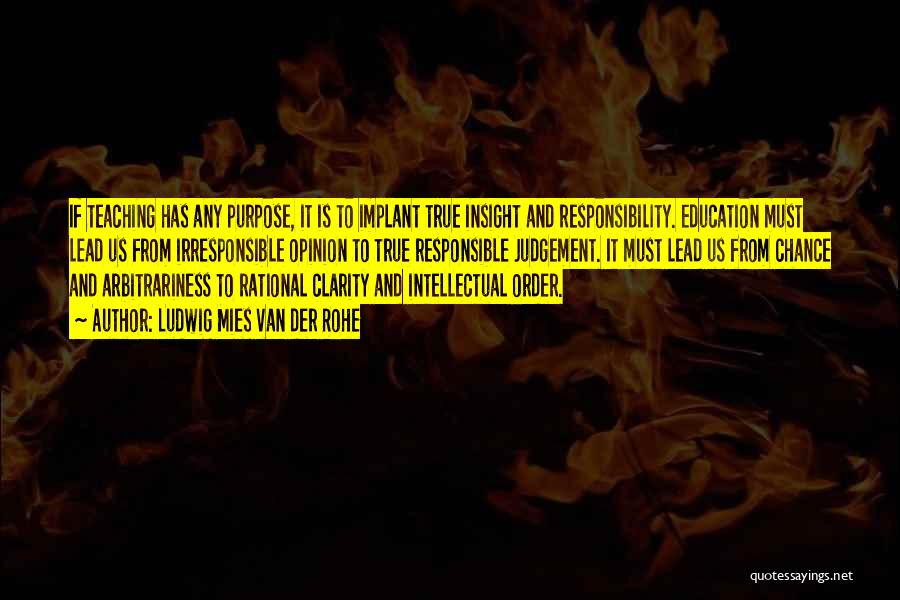 Ludwig Mies Van Der Rohe Quotes: If Teaching Has Any Purpose, It Is To Implant True Insight And Responsibility. Education Must Lead Us From Irresponsible Opinion