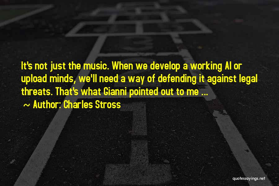 Charles Stross Quotes: It's Not Just The Music. When We Develop A Working Ai Or Upload Minds, We'll Need A Way Of Defending